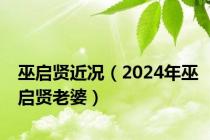 巫启贤近况（2024年巫启贤老婆）