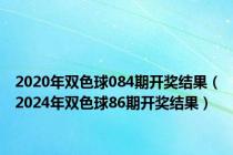 2020年双色球084期开奖结果（2024年双色球86期开奖结果）