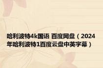 哈利波特4k国语 百度网盘（2024年哈利波特1百度云盘中英字幕）