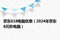 京东618电脑优惠（2024年京东8元秒电脑）