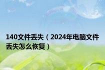 140文件丢失（2024年电脑文件丢失怎么恢复）