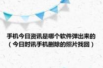 手机今日资讯是哪个软件弹出来的（今日时讯手机删除的照片找回）