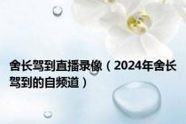 舍长驾到直播录像（2024年舍长驾到的自频道）