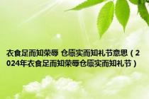 衣食足而知荣辱 仓廪实而知礼节意思（2024年衣食足而知荣辱仓廪实而知礼节）