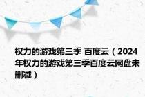 权力的游戏第三季 百度云（2024年权力的游戏第三季百度云网盘未删减）