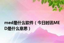 med是什么软件（今日时讯MED是什么意思）