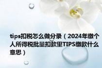 tips扣税怎么做分录（2024年缴个人所得税批量扣款里TIPS缴款什么意思）