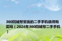 360同城帮里面的二手手机值得购买吗（2024年360同城帮二手手机）