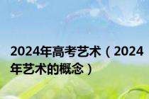 2024年高考艺术（2024年艺术的概念）