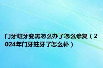 门牙蛀牙变黑怎么办了怎么修复（2024年门牙蛀牙了怎么补）