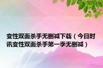 变性双面杀手无删减下载（今日时讯变性双面杀手第一季无删减）