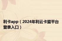 利卡app（2024年利云卡盟平台登录入口）