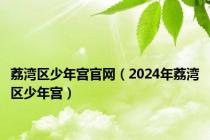 荔湾区少年宫官网（2024年荔湾区少年宫）