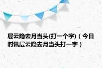 层云隐去月当头(打一个字)（今日时讯层云隐去月当头打一字）