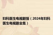 妇科医生电视剧情（2024年妇科医生电视剧全集）