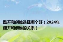 酷开和创维选择哪个好（2024年酷开和创维的关系）