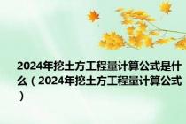 2024年挖土方工程量计算公式是什么（2024年挖土方工程量计算公式）