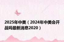 2025年中美（2024年中美会开战吗最新消息2020）