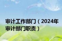 审计工作部门（2024年审计部门职责）