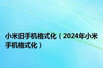 小米旧手机格式化（2024年小米手机格式化）