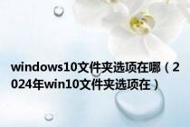 windows10文件夹选项在哪（2024年win10文件夹选项在）