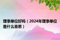 理事单位好吗（2024年理事单位是什么意思）