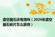 虚空魔石还有用吗（2024年虚空魔石碎片怎么获得）