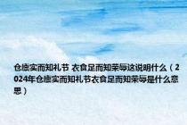 仓廪实而知礼节 衣食足而知荣辱这说明什么（2024年仓廪实而知礼节衣食足而知荣辱是什么意思）