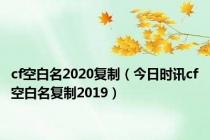 cf空白名2020复制（今日时讯cf空白名复制2019）