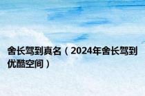 舍长驾到真名（2024年舍长驾到优酷空间）