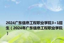 2024广东信息工程职业学院3+1招生（2024年广东信息工程职业学院）