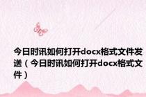 今日时讯如何打开docx格式文件发送（今日时讯如何打开docx格式文件）