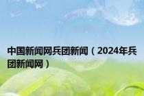 中国新闻网兵团新闻（2024年兵团新闻网）