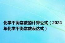 化学平衡常数的计算公式（2024年化学平衡常数表达式）