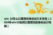 win 10怎么以管理员身份运行本系统（2024年win10如何以管理员的身份运行电脑）