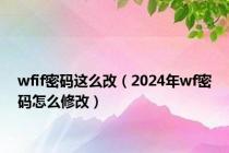 wfif密码这么改（2024年wf密码怎么修改）