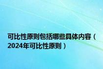 可比性原则包括哪些具体内容（2024年可比性原则）