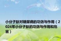 小分子肽对糖尿病的功效与作用（2024年小分子肽的功效与作用和危害）