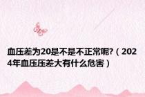 血压差为20是不是不正常呢?（2024年血压压差大有什么危害）