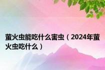 萤火虫能吃什么害虫（2024年萤火虫吃什么）