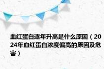 血红蛋白逐年升高是什么原因（2024年血红蛋白浓度偏高的原因及危害）