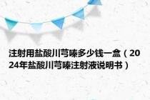 注射用盐酸川芎嗪多少钱一盒（2024年盐酸川芎嗪注射液说明书）