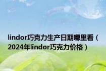 lindor巧克力生产日期哪里看（2024年lindor巧克力价格）