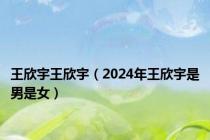 王欣宇王欣宇（2024年王欣宇是男是女）