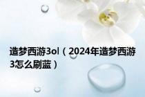 造梦西游3ol（2024年造梦西游3怎么刷蓝）