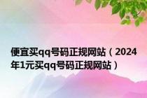 便宜买qq号码正规网站（2024年1元买qq号码正规网站）