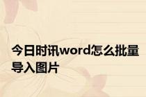 今日时讯word怎么批量导入图片