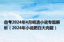 自考2024年4月明清小说专题解析（2024年小说肥白大肉腚）