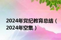 2024年党纪教育总结（2024年空集）