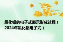 氯化铝的电子式表示形成过程（2024年氯化铝电子式）